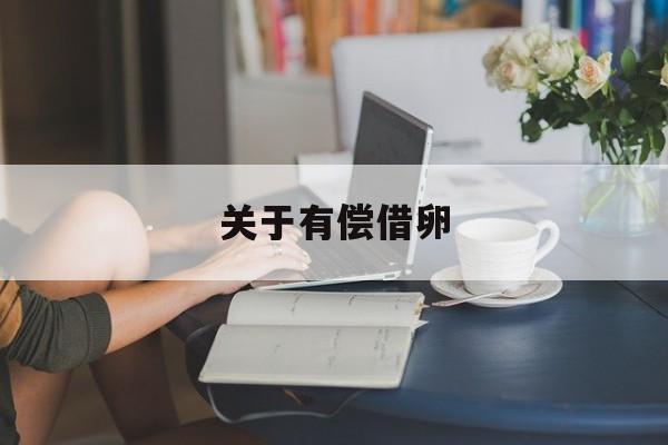 2025年最新关于有偿借卵推荐(今日分享借人物及时还人借物有勿悭)